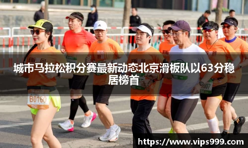 城市马拉松积分赛最新动态北京滑板队以63分稳居榜首