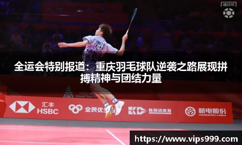 全运会特别报道：重庆羽毛球队逆袭之路展现拼搏精神与团结力量