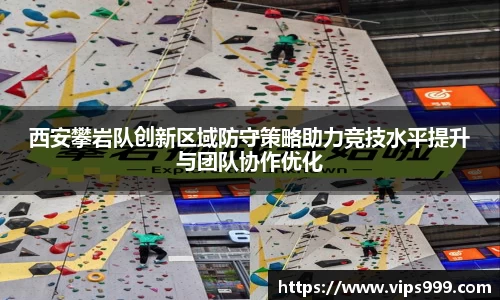 西安攀岩队创新区域防守策略助力竞技水平提升与团队协作优化