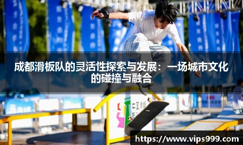 成都滑板队的灵活性探索与发展：一场城市文化的碰撞与融合