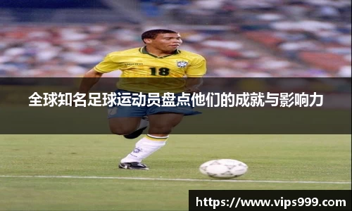 全球知名足球运动员盘点他们的成就与影响力